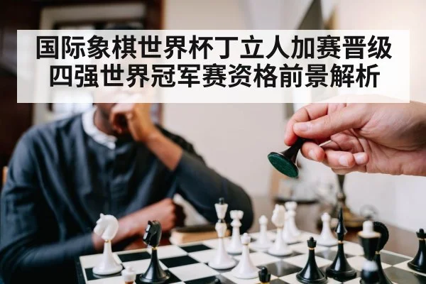 国际象棋世界杯丁立人加赛晋级四强世界冠军赛资格前景解析 - kaiyun