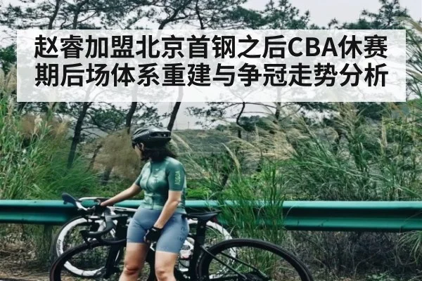 赵睿加盟北京首钢之后CBA休赛期后场体系重建与争冠走势分析 - kaiyun