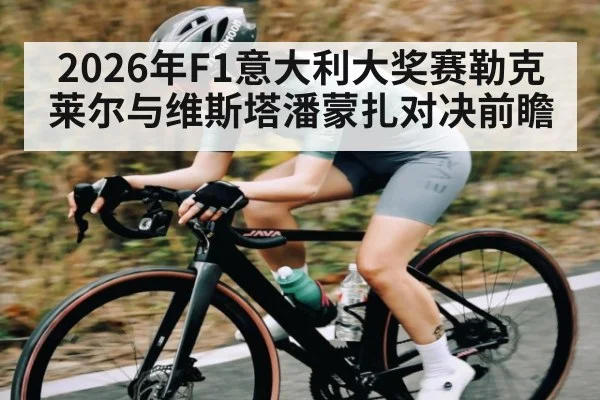 2026年F1意大利大奖赛勒克莱尔与维斯塔潘蒙扎对决前瞻