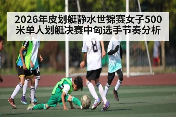 2026年皮划艇静水世锦赛女子500米单人划艇决赛中匈选手节奏分析